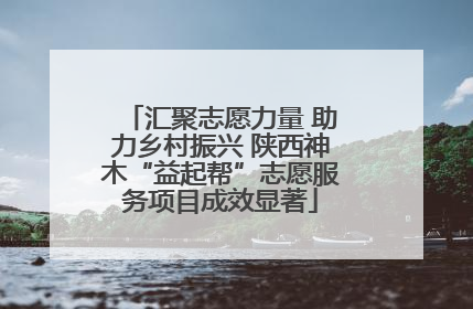 汇聚志愿力量 助力乡村振兴 陕西神木“益起帮”志愿服务项目成效显著